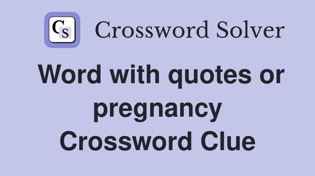 Word with quotes or pregnancy Crossword Clue