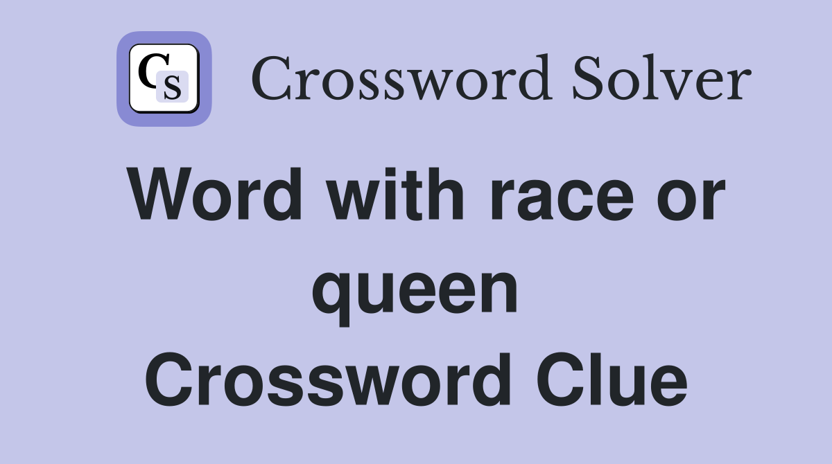 Word with race or queen Crossword Clue