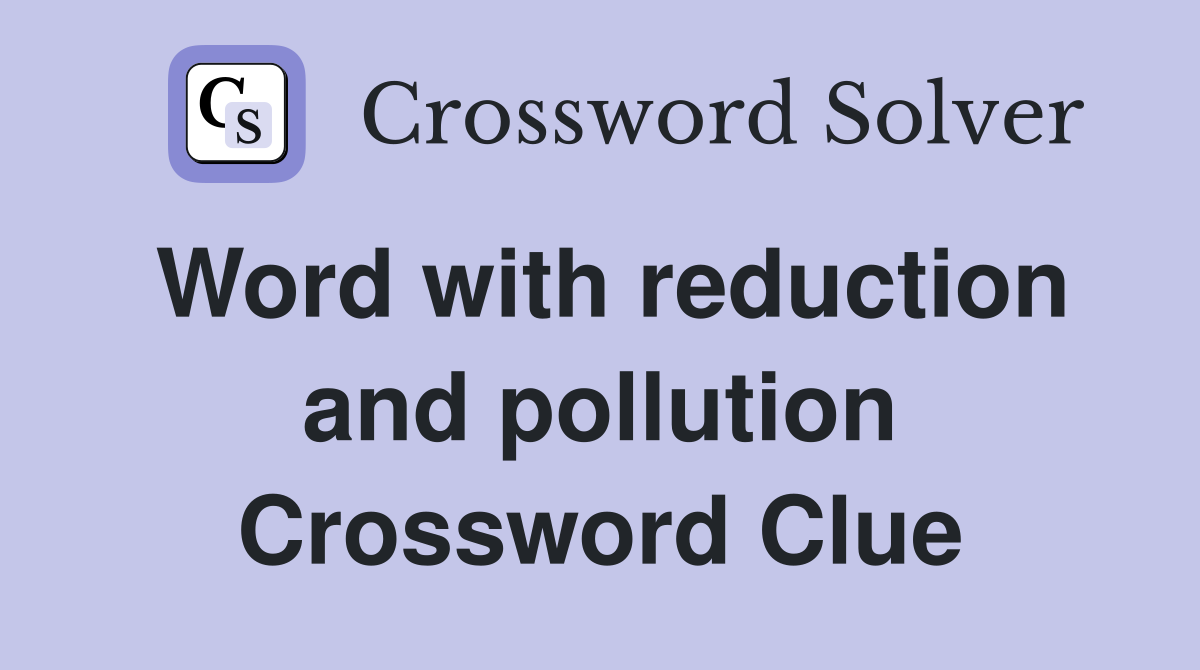 Word with reduction and pollution Crossword Clue