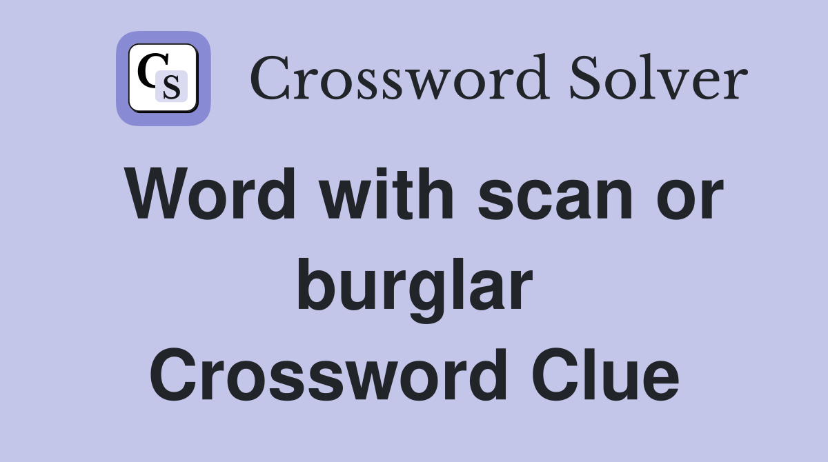Word with scan or burglar Crossword Clue
