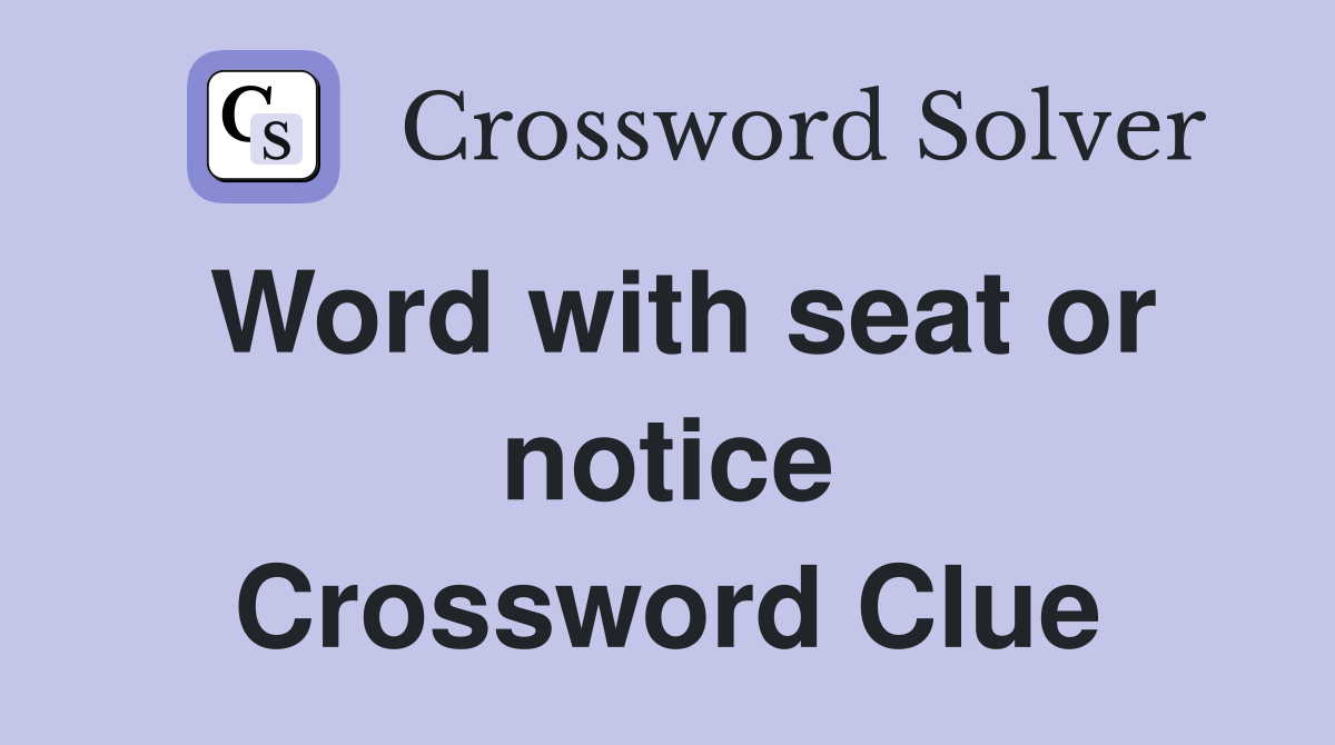 Word with seat or notice Crossword Clue