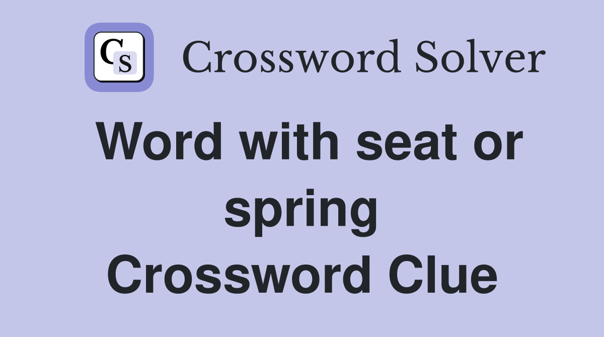 Word with seat or spring Crossword Clue