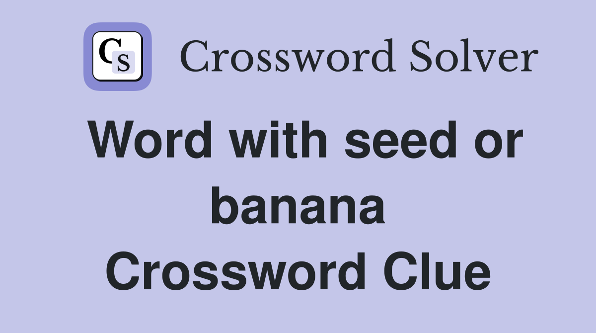 Word with seed or banana Crossword Clue