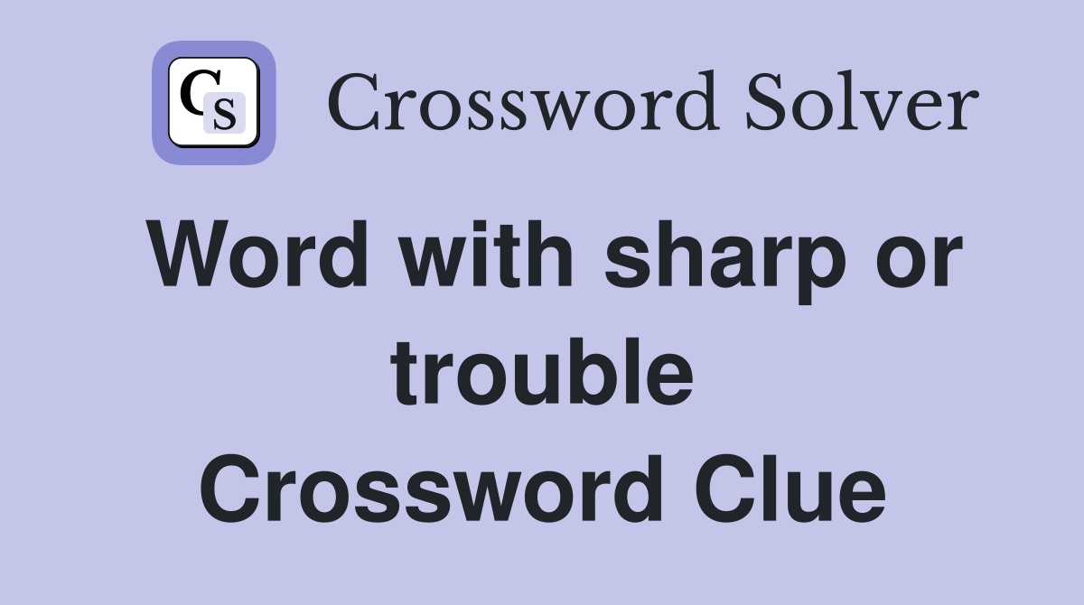 Word with sharp or trouble Crossword Clue