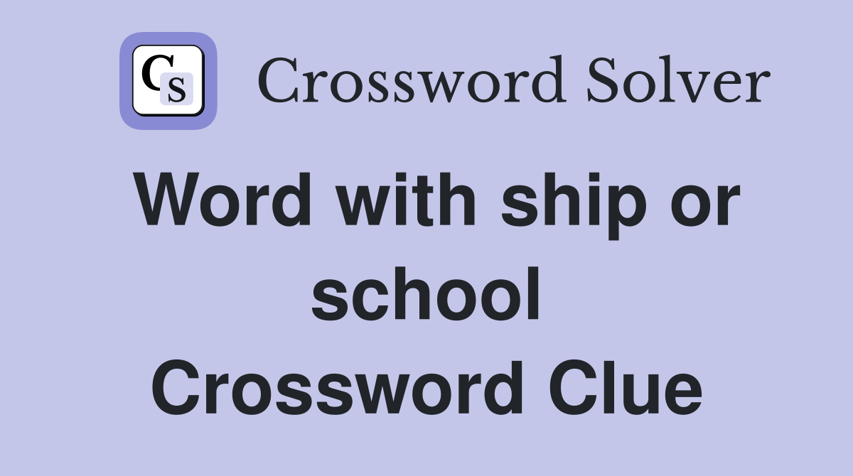 Word with ship or school Crossword Clue