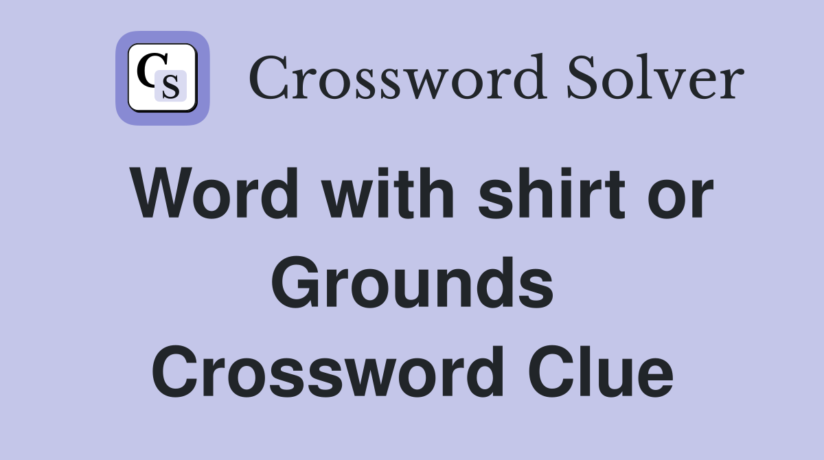 Word with shirt or Grounds Crossword Clue