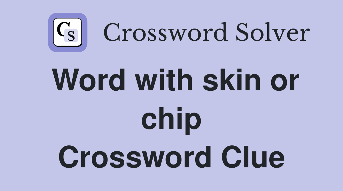 Word with skin or chip Crossword Clue