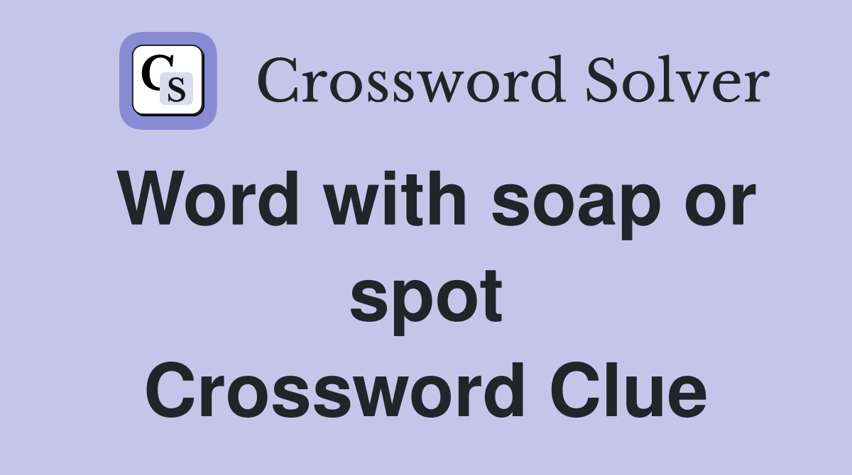 Word with soap or spot Crossword Clue