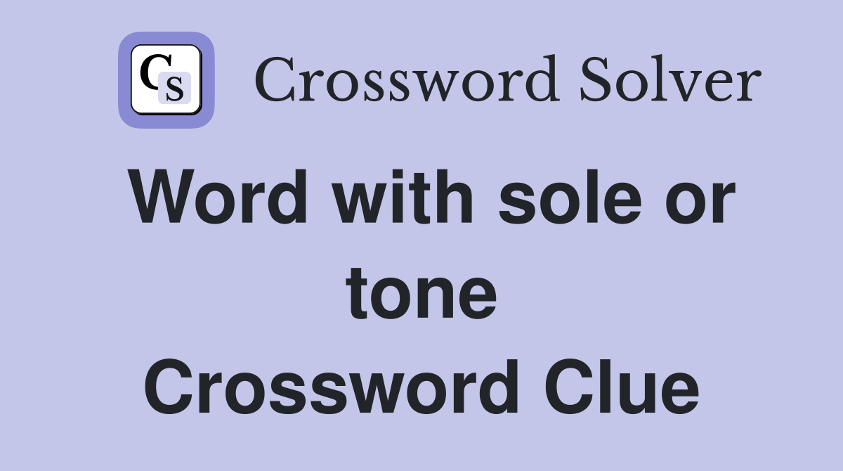 Word with sole or tone Crossword Clue