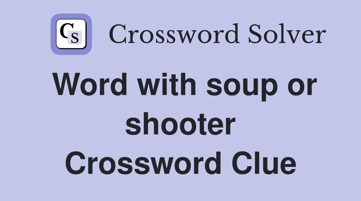 Word with soup or shooter Crossword Clue