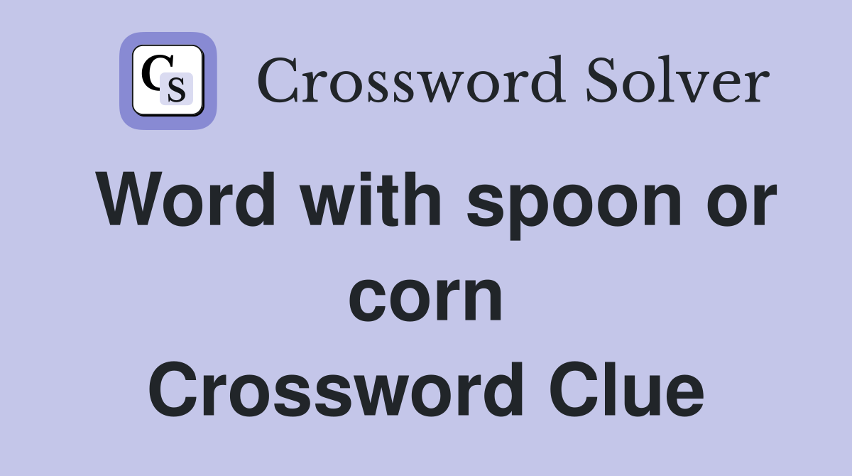 Word with spoon or corn Crossword Clue