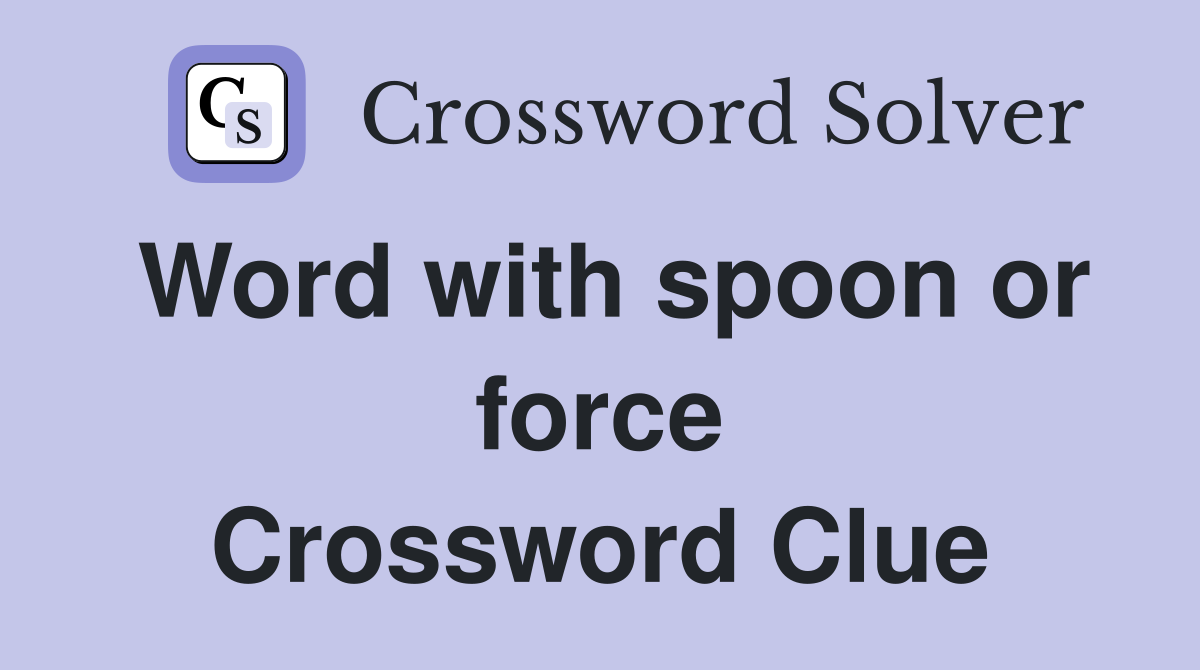 Word with spoon or force Crossword Clue