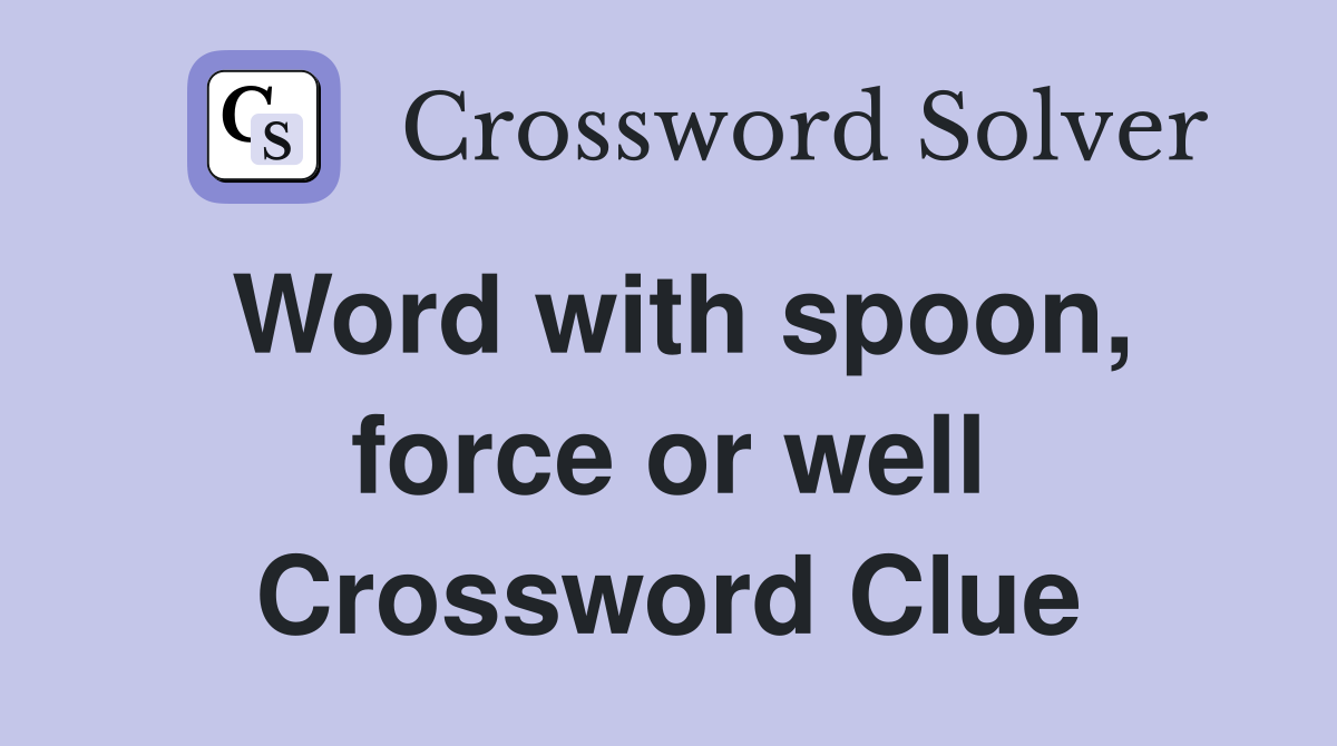 Word with spoon, force or well Crossword Clue