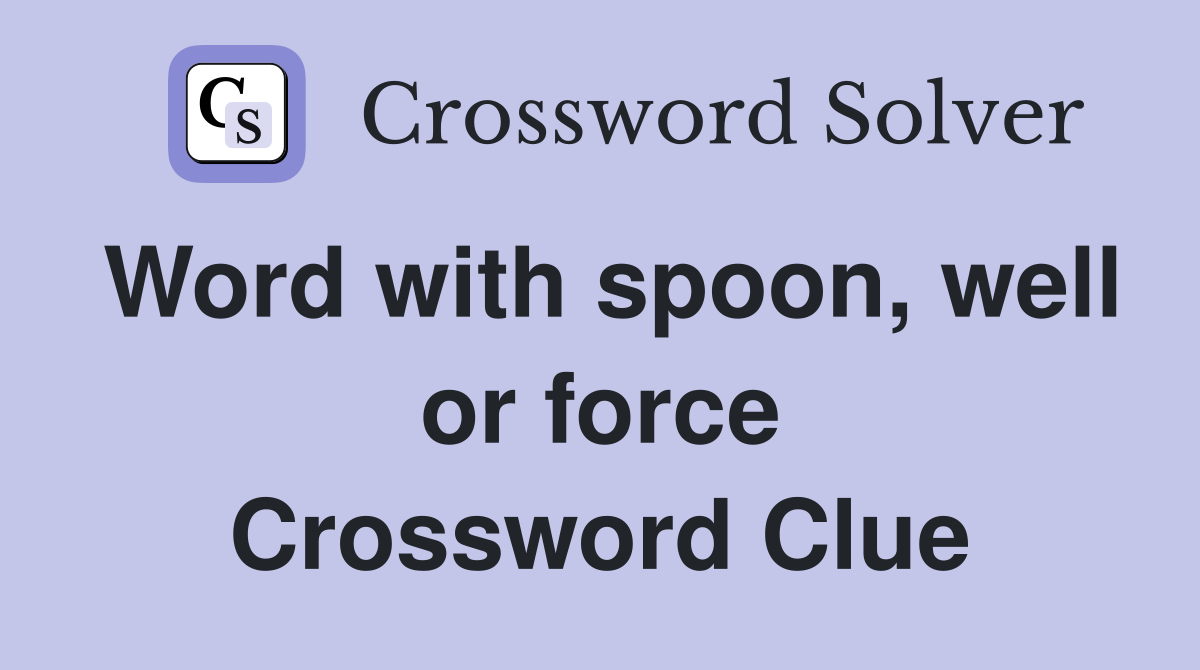 Word with spoon, well or force Crossword Clue