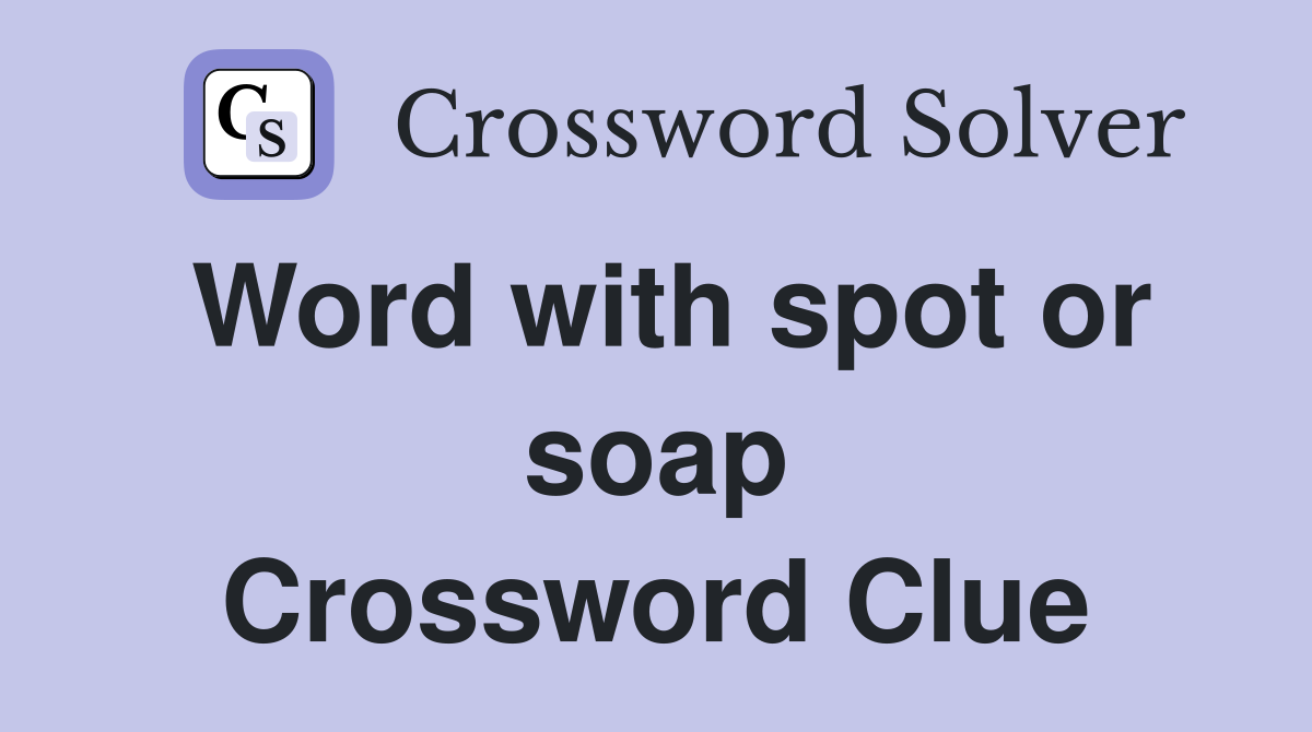 Word with spot or soap Crossword Clue