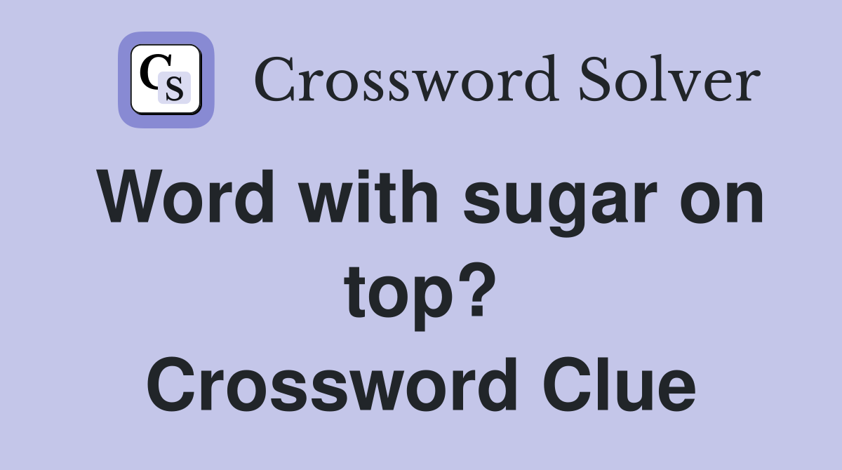 Word with sugar on top? Crossword Clue
