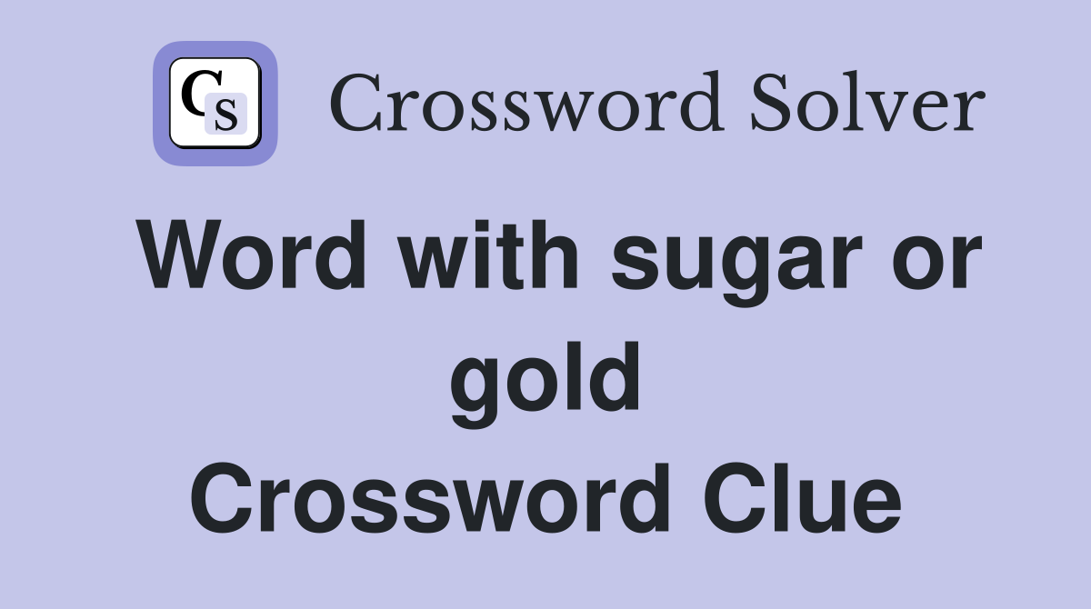 Word with sugar or gold Crossword Clue