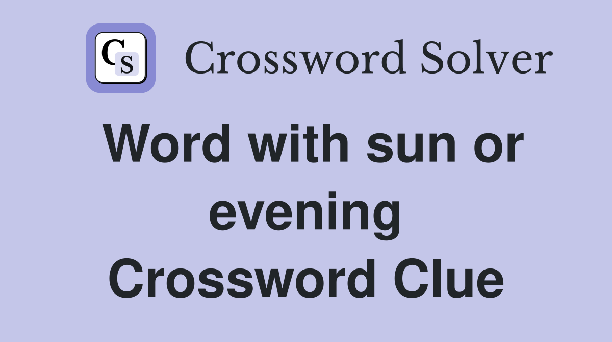 Word with sun or evening Crossword Clue
