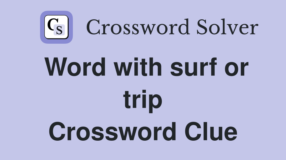Word with surf or trip Crossword Clue