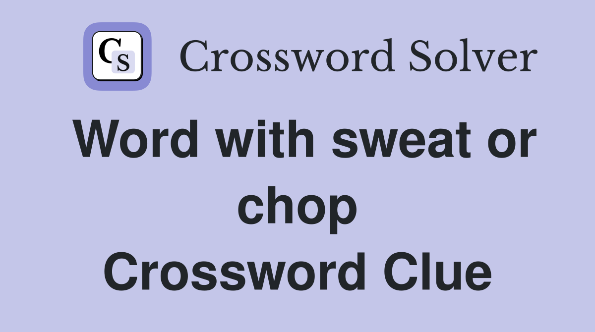 Word with sweat or chop Crossword Clue