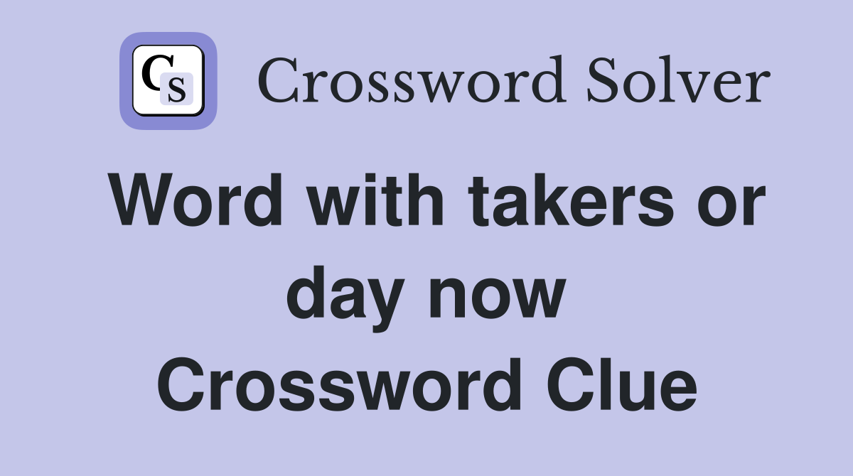 Word with takers or day now Crossword Clue