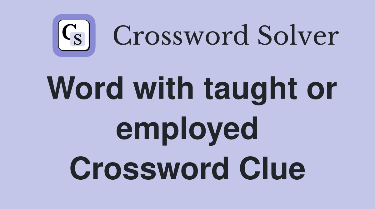Word with taught or employed Crossword Clue