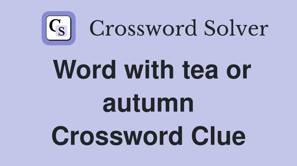 Word with tea or autumn Crossword Clue