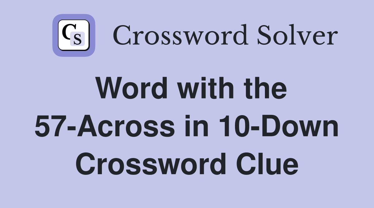Word with the 57-Across in 10-Down Crossword Clue