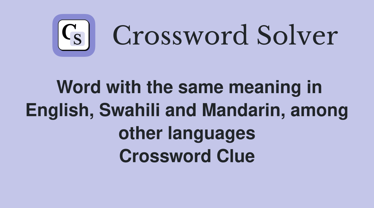 Word with the same meaning in English, Swahili and Mandarin, among other languages Crossword Clue