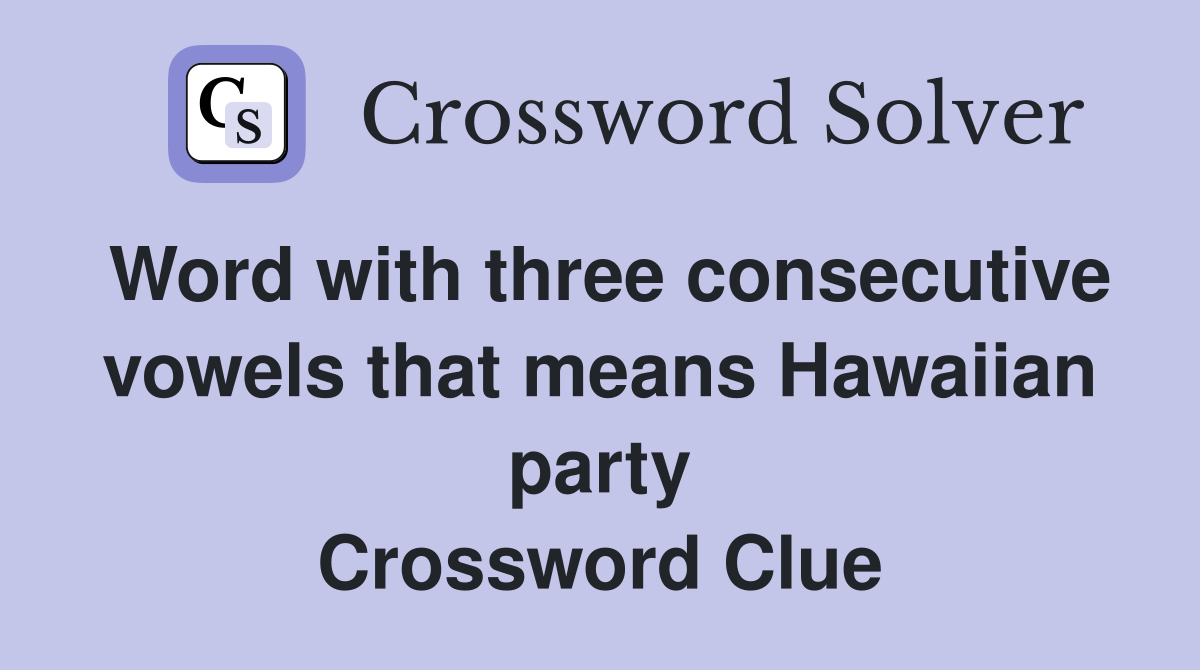 Word with three consecutive vowels that means Hawaiian party Crossword Clue