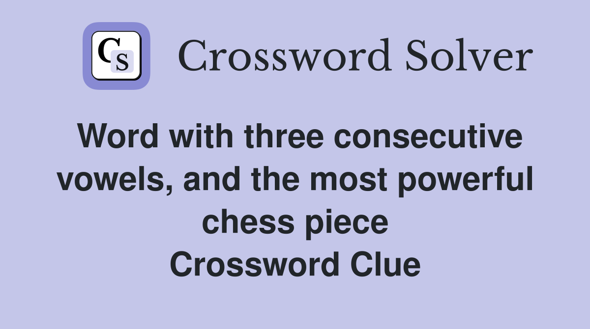 Word with three consecutive vowels, and the most powerful chess piece Crossword Clue