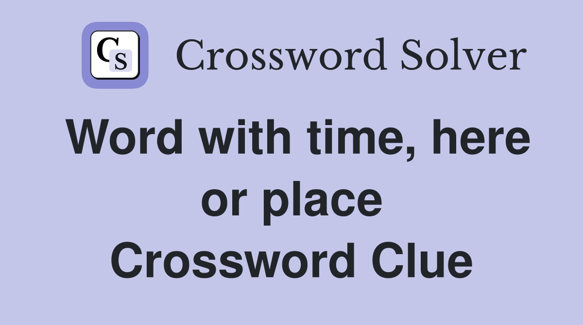 Word with time, here or place Crossword Clue