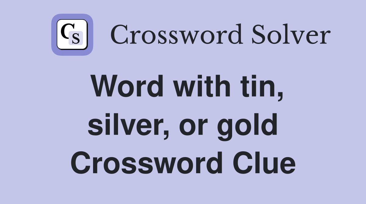 Word with tin, silver, or gold Crossword Clue