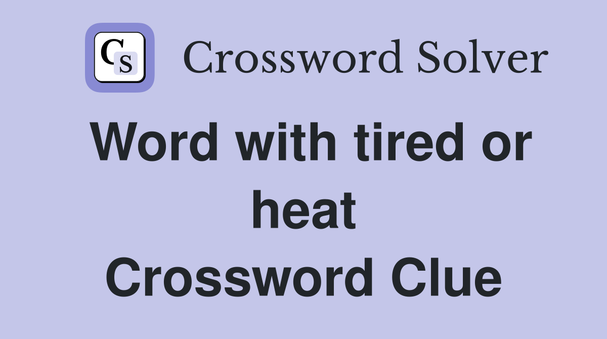 Word with tired or heat Crossword Clue