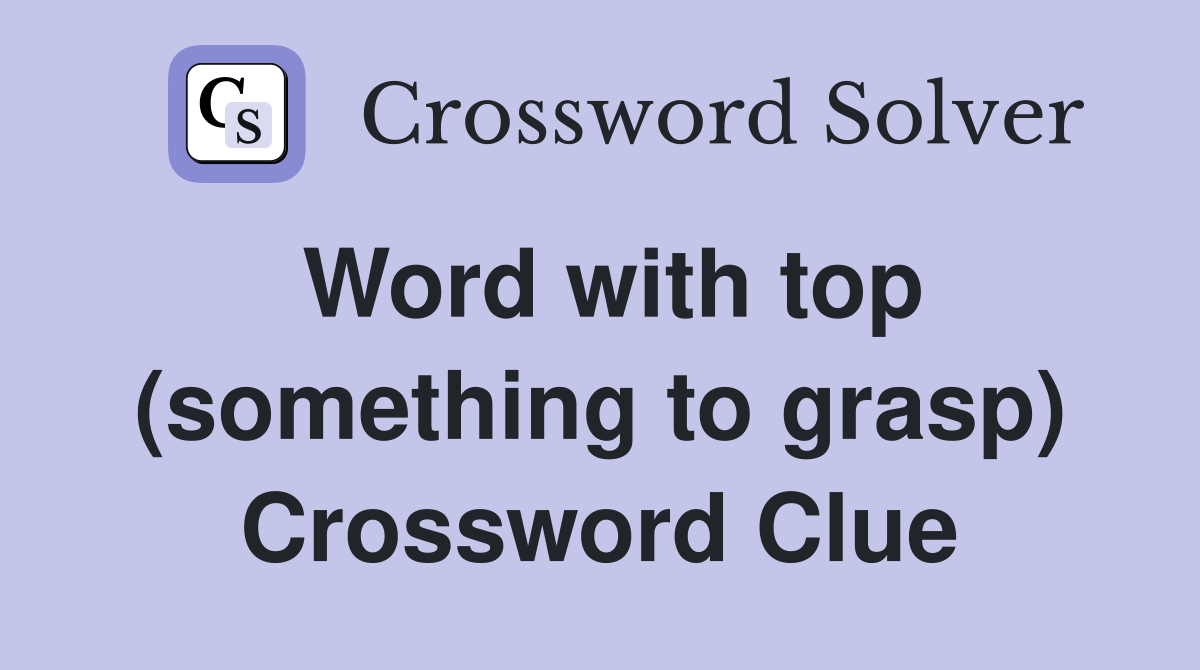 Word with top (something to grasp) Crossword Clue