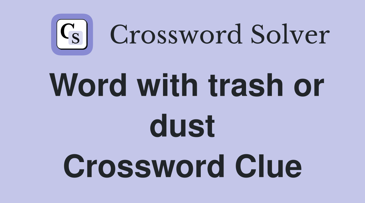 Word with trash or dust Crossword Clue