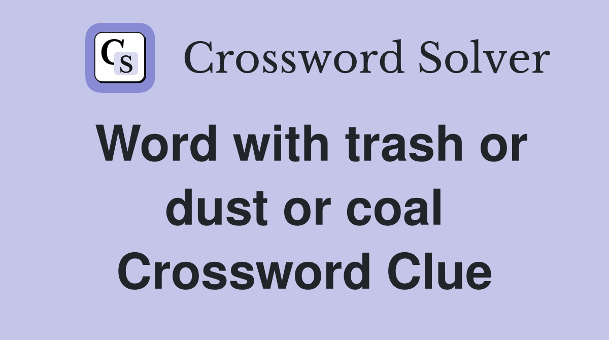 Word with trash or dust or coal Crossword Clue