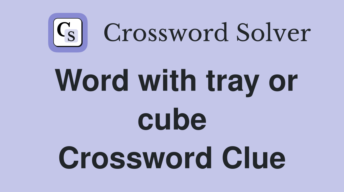 Word with tray or cube Crossword Clue