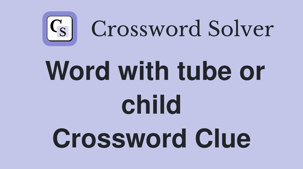 Word with tube or child Crossword Clue