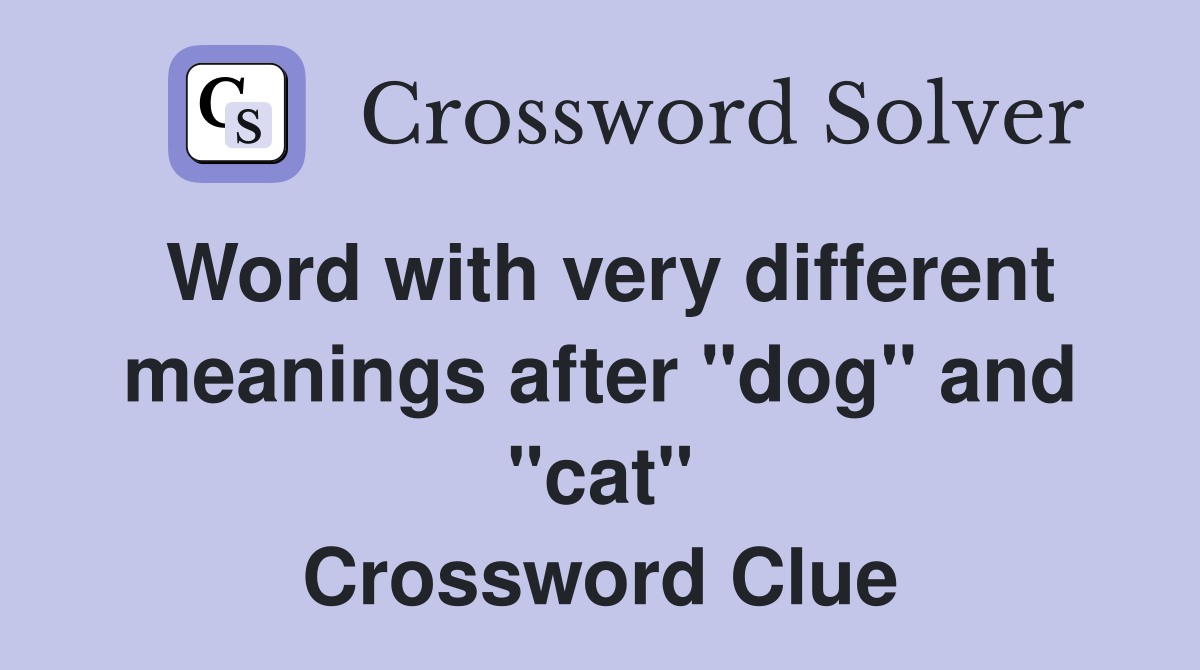 Word with very different meanings after "dog" and "cat" Crossword Clue