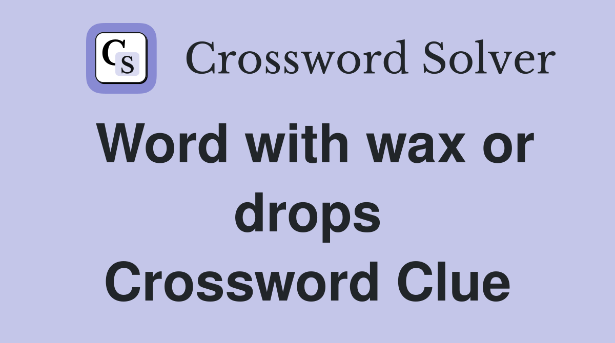 Word with wax or drops Crossword Clue