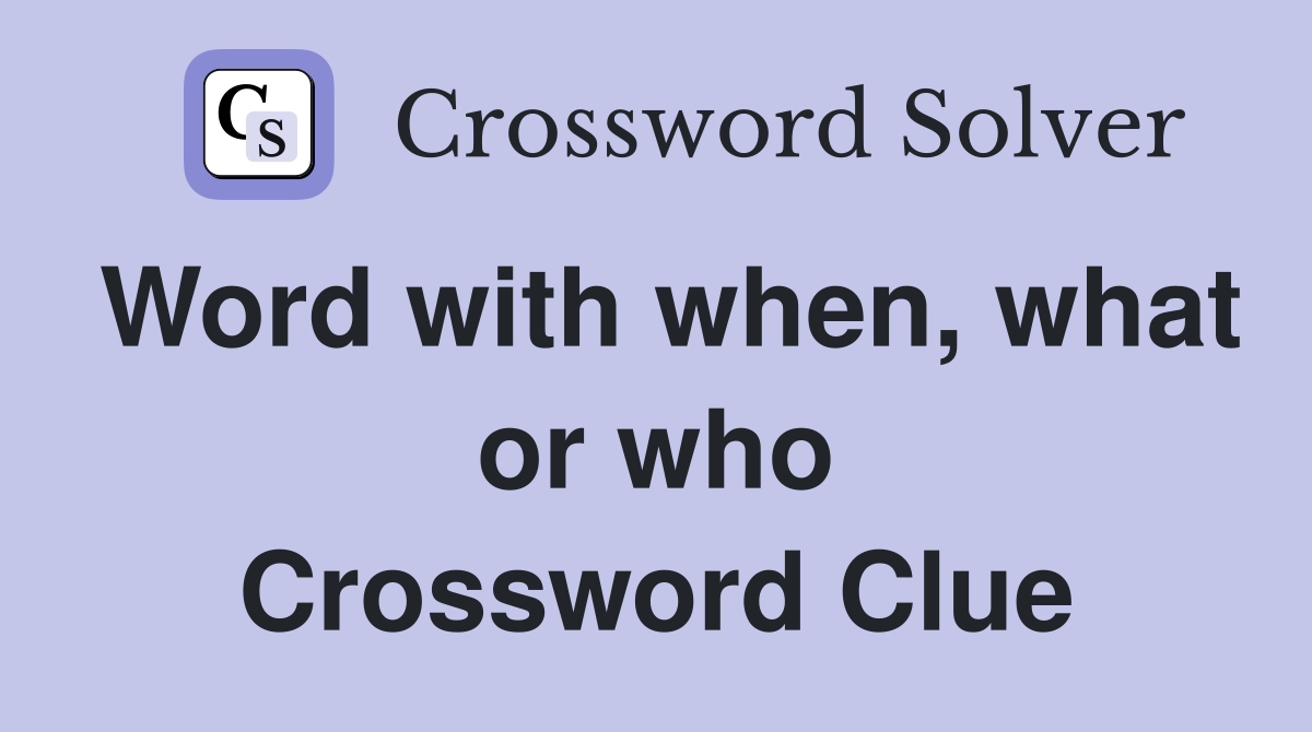 Word with when, what or who Crossword Clue