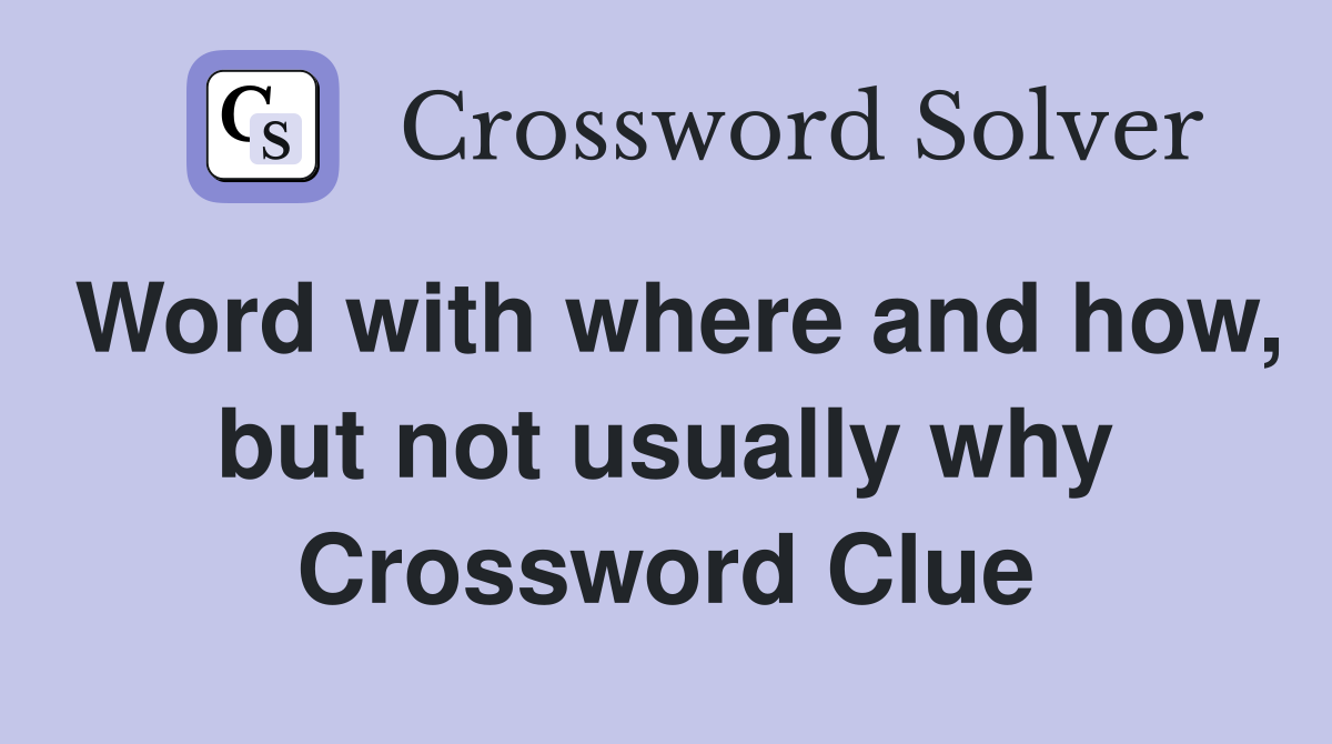 Word with where and how, but not usually why Crossword Clue