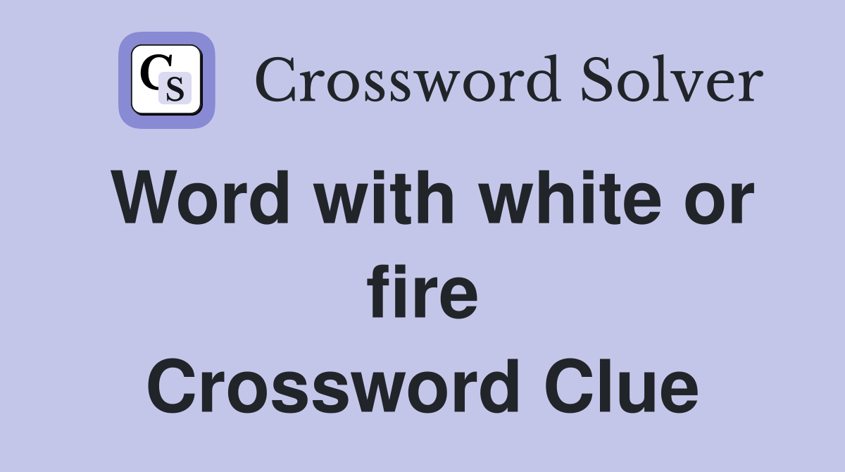Word with white or fire Crossword Clue