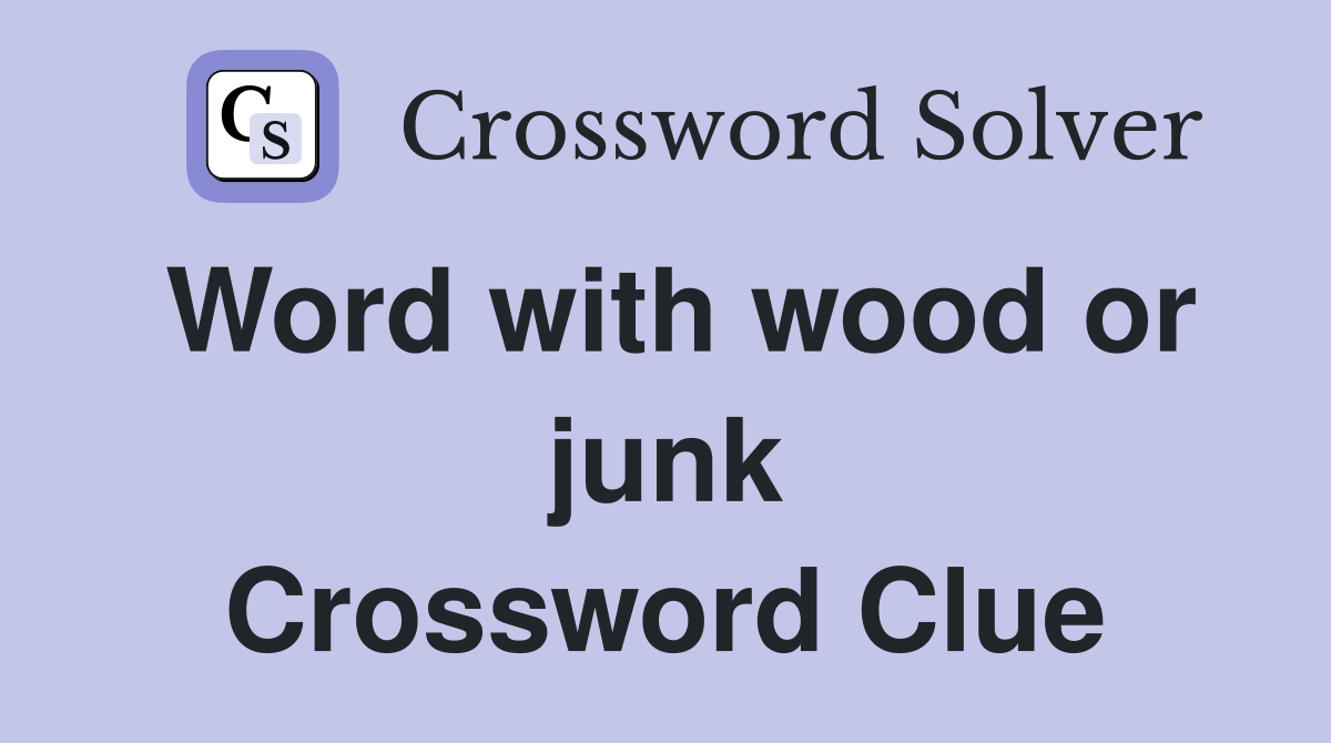 Word with wood or junk Crossword Clue
