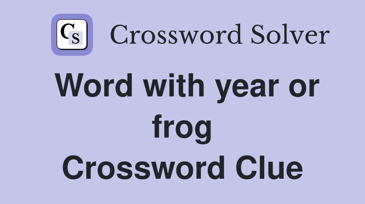Word with year or frog Crossword Clue