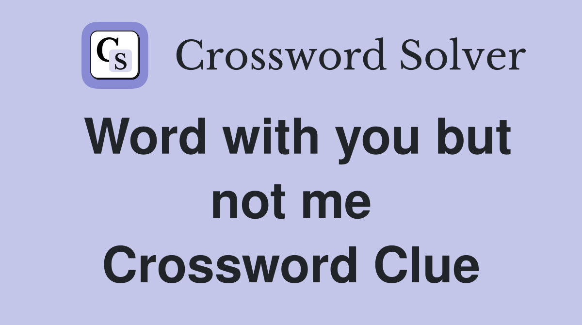 Word with you but not me Crossword Clue