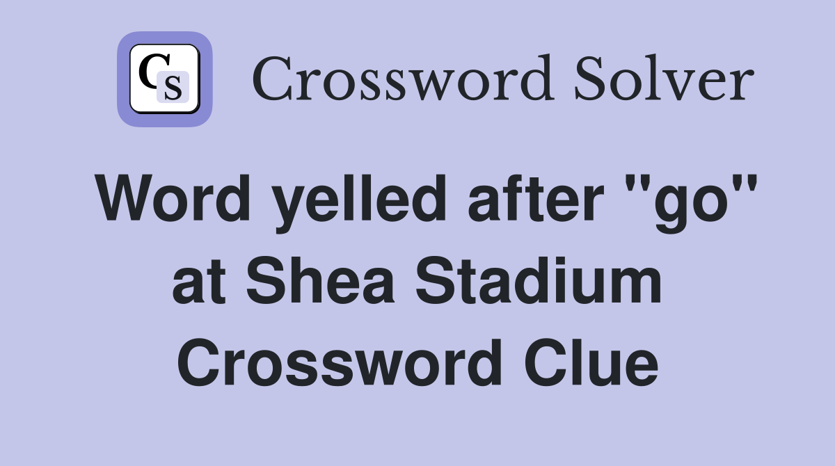 Word yelled after "go" at Shea Stadium Crossword Clue