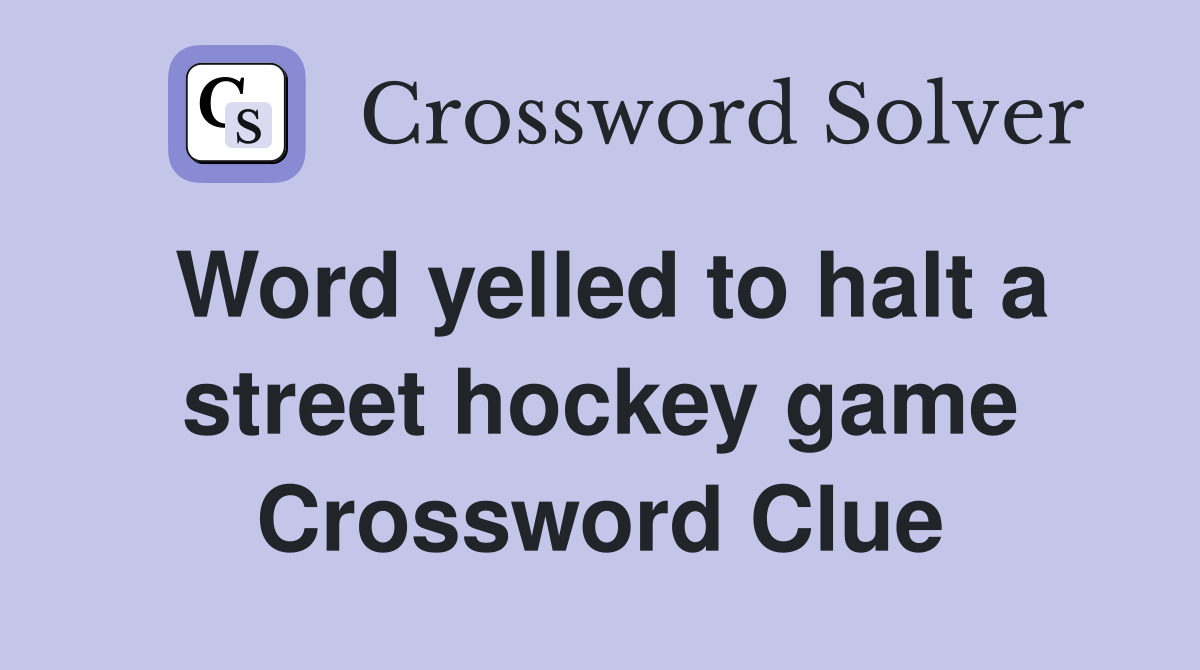 Word yelled to halt a street hockey game Crossword Clue