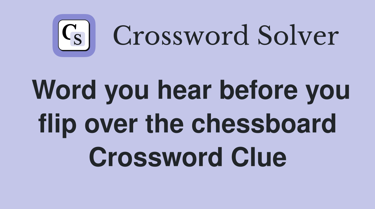 Word you hear before you flip over the chessboard Crossword Clue